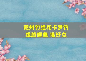 德州钓组和卡罗钓组路鳜鱼 谁好点